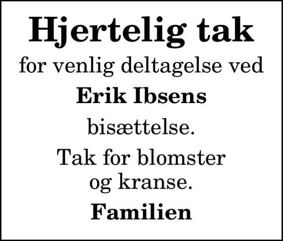 <p>Hjertelig tak<br />for venlig deltagelse ved<br />Erik Ibsens<br />bisættelse.<br />Tak for blomster og kranse.<br />Familien</p>