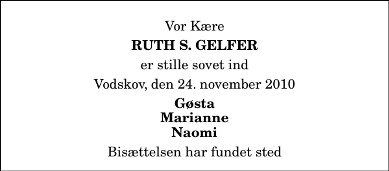 <p>Vor Kære<br />Ruth S. Gelfer<br />er stille sovet ind<br />Vodskov, den 24. november 2010<br />Gøsta Marianne Naomi<br />Bisættelsen har fundet sted</p>