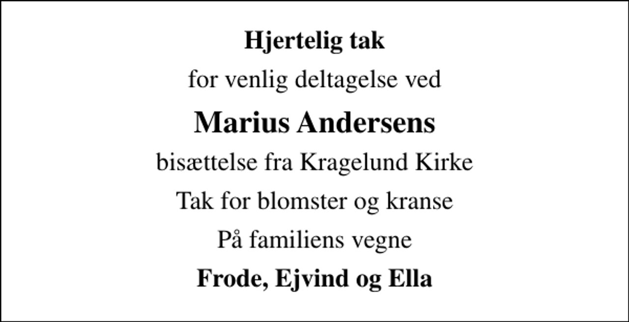 <p>Hjertelig tak<br />for venlig deltagelse ved<br />Marius Andersens<br />bisættelse fra Kragelund Kirke<br />Tak for blomster og kranse<br />På familiens vegne<br />Frode, Ejvind og Ella</p>