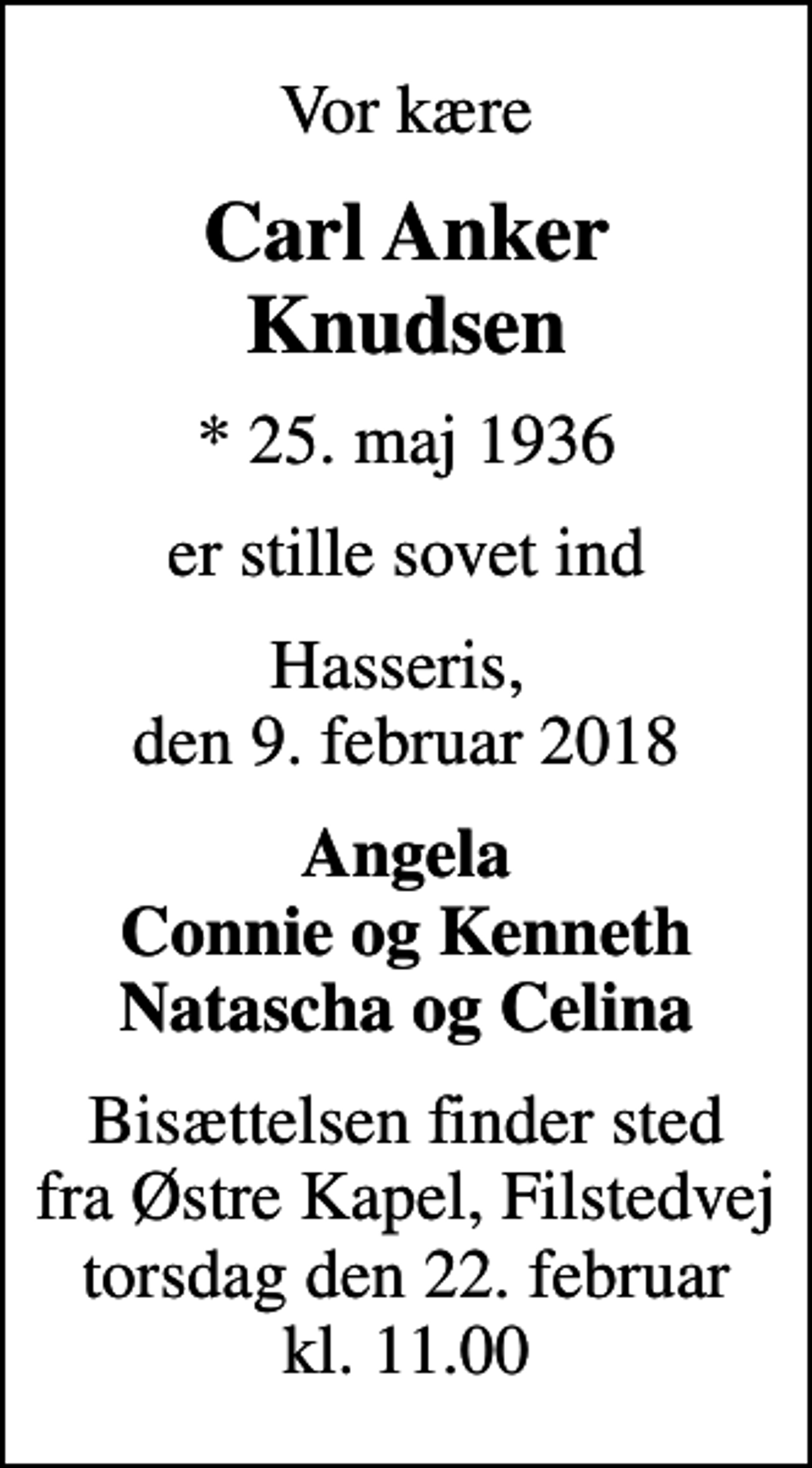 <p>Vor kære<br />Carl Anker Knudsen<br />* 25. maj 1936<br />er stille sovet ind<br />Hasseris, den 9. februar 2018<br />Angela Connie og Kenneth Natascha og Celina<br />Bisættelsen finder sted fra Østre Kapel, Filstedvej torsdag den 22. februar kl. 11.00</p>