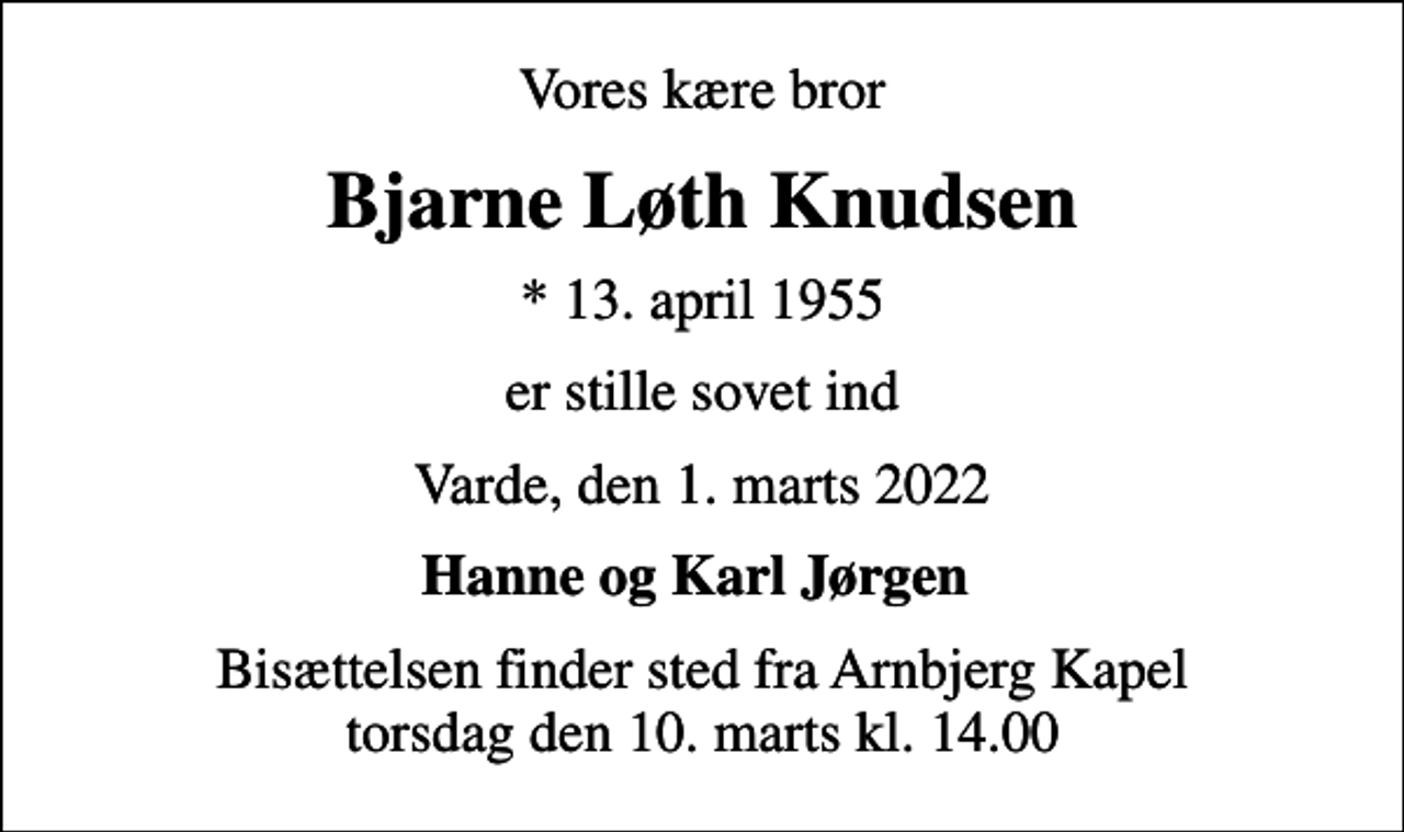 <p>Vores kære bror<br />Bjarne Løth Knudsen<br />* 13. april 1955<br />er stille sovet ind<br />Varde, den 1. marts 2022<br />Hanne og Karl Jørgen<br />Bisættelsen finder sted fra Arnbjerg Kapel torsdag den 10. marts kl. 14.00</p>
