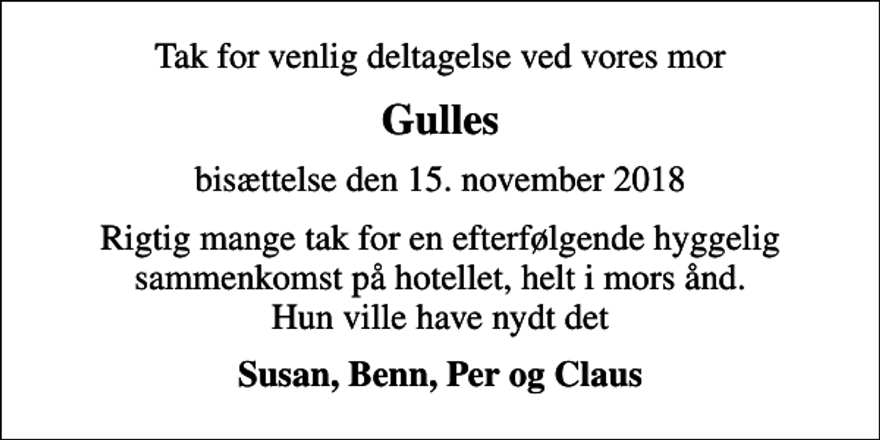 <p>Gulles<br />bisættelse den 15. november 2018<br />Rigtig mange tak for en efterfølgende hyggelig sammenkomst på hotellet, helt i mors ånd. Hun ville have nydt det<br />Susan, Benn, Per og Claus</p>