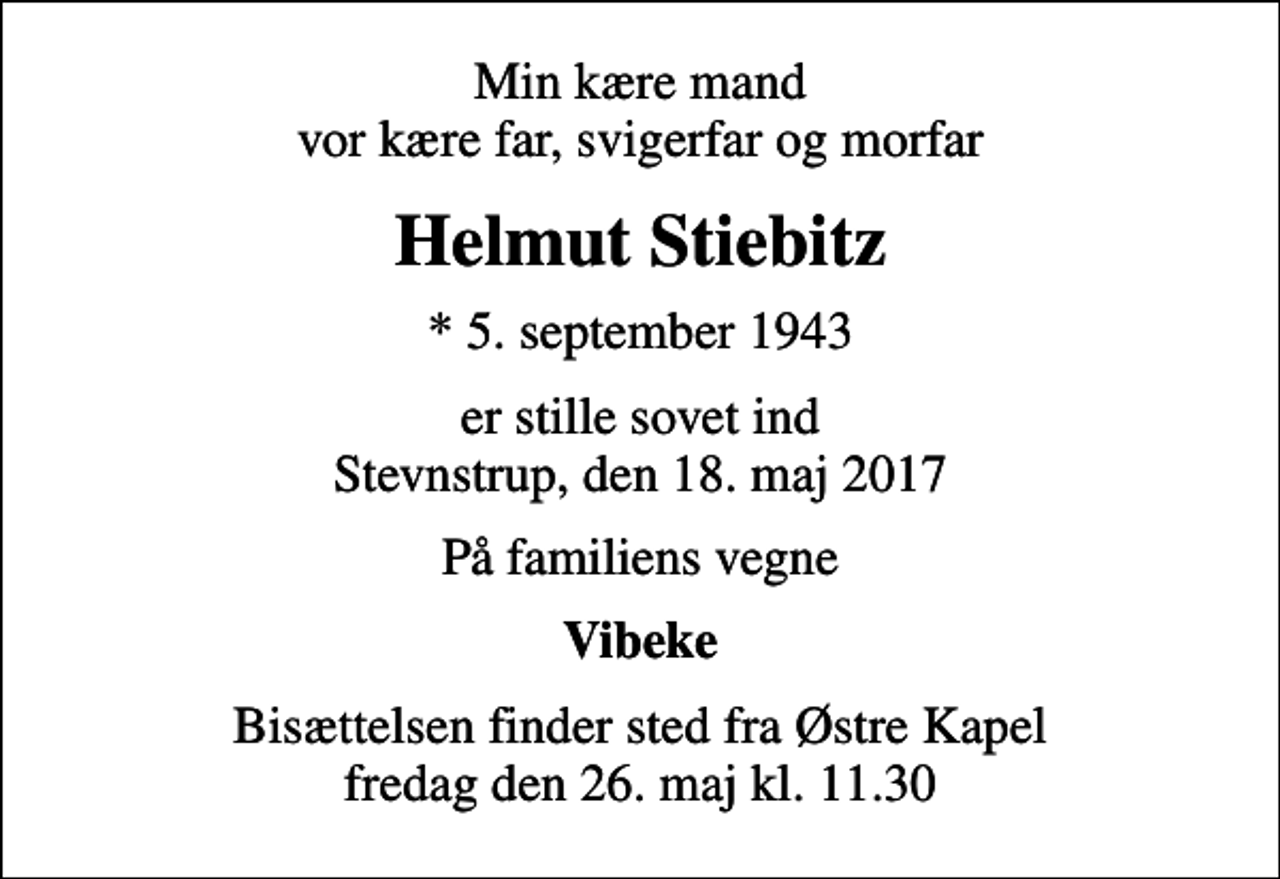 <p>Min kære mand vor kære far, svigerfar og morfar<br />Helmut Stiebitz<br />* 5. september 1943<br />er stille sovet ind Stevnstrup, den 18. maj 2017<br />På familiens vegne<br />Vibeke<br />Bisættelsen finder sted fra Østre Kapel fredag den 26. maj kl. 11.30</p>