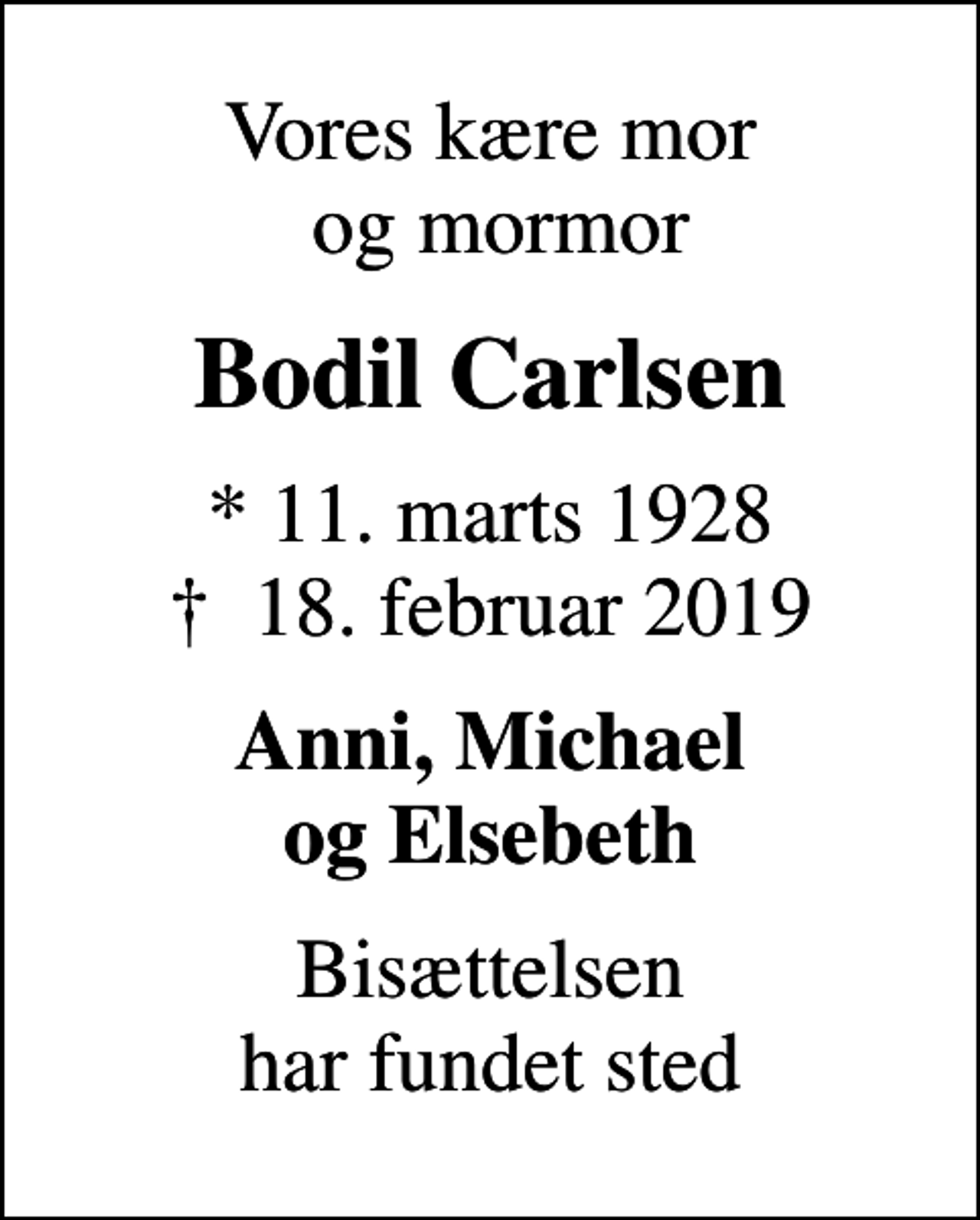 <p>Vores kære mor og mormor<br />Bodil Carlsen<br />* 11. marts 1928<br />✝ 18. februar 2019<br />Anni, Michael og Elsebeth<br />Bisættelsen har fundet sted</p>