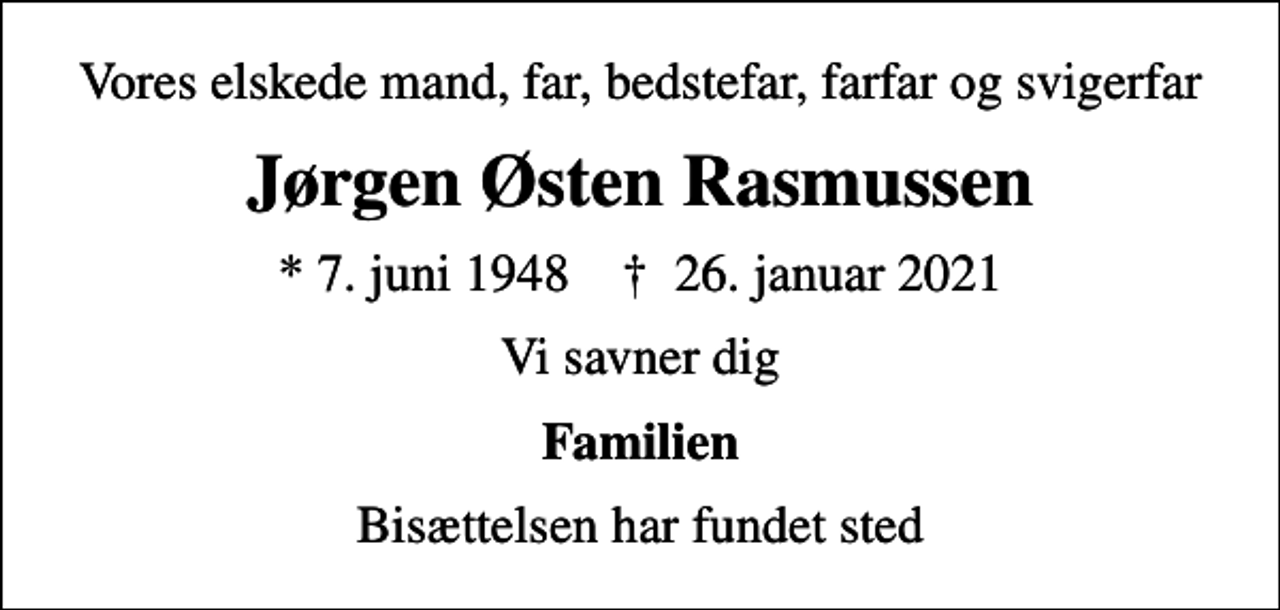 <p>Vores elskede mand, far, bedstefar, farfar og svigerfar<br />Jørgen Østen Rasmussen<br />* 7. juni 1948 ✝ 26. januar 2021<br />Vi savner dig<br />Familien<br />Bisættelsen har fundet sted</p>