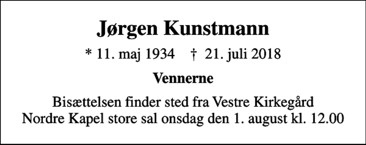 <p>Jørgen Kunstmann<br />* 11. maj 1934 ✝ 21. juli 2018<br />Vennerne<br />Bisættelsen finder sted fra Vestre Kirkegård Nordre Kapel store sal onsdag den 1. august kl. 12.00</p>