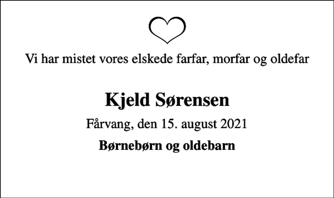 <p>Vi har mistet vores elskede farfar, morfar og oldefar<br />Kjeld Sørensen<br />Fårvang, den 15. august 2021<br />Børnebørn og oldebarn</p>