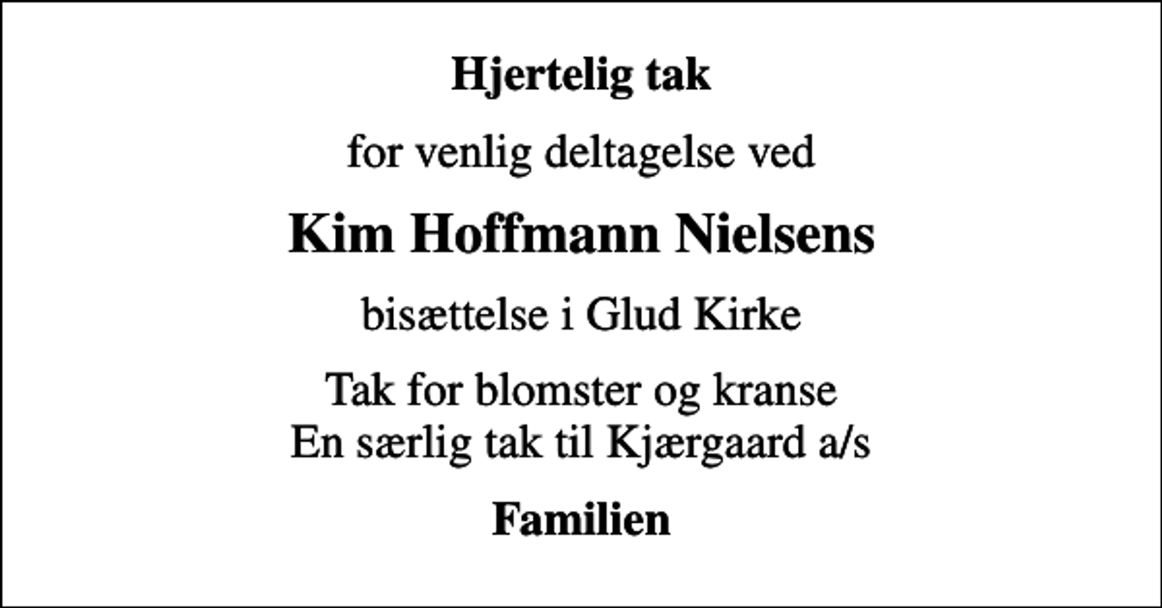 <p>Hjertelig tak<br />for venlig deltagelse ved<br />Kim Hoffmann Nielsens<br />bisættelse i Glud Kirke<br />Tak for blomster og kranse En særlig tak til Kjærgaard a/s<br />Familien</p>