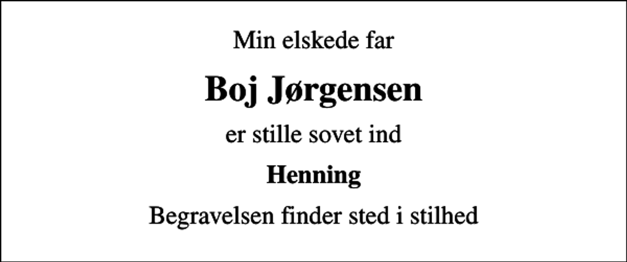 <p>Min elskede far<br />Boj Jørgensen<br />er stille sovet ind<br />Henning<br />Begravelsen finder sted i stilhed</p>