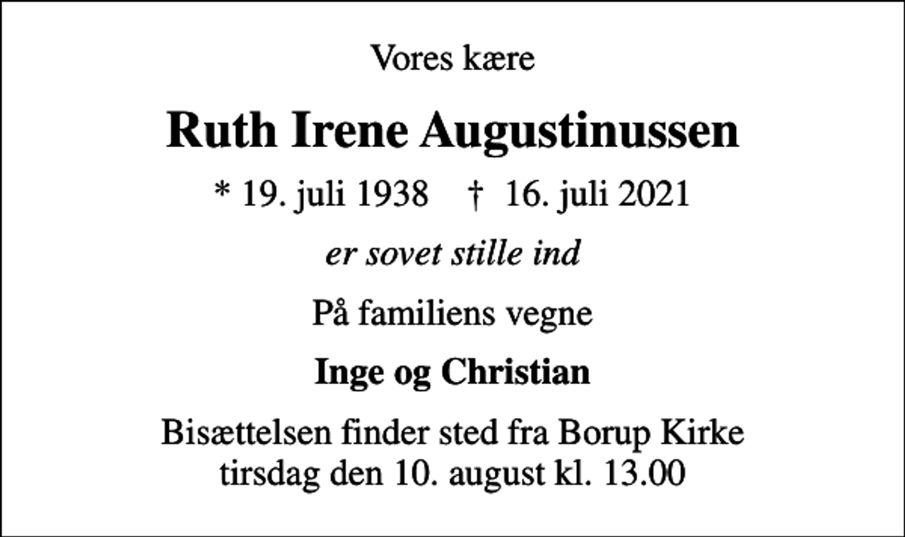 <p>Vores kære<br />Ruth Irene Augustinussen<br />* 19. juli 1938 ✝ 16. juli 2021<br />er sovet stille ind<br />På familiens vegne<br />Inge og Christian<br />Bisættelsen finder sted fra Borup Kirke tirsdag den 10. august kl. 13.00</p>