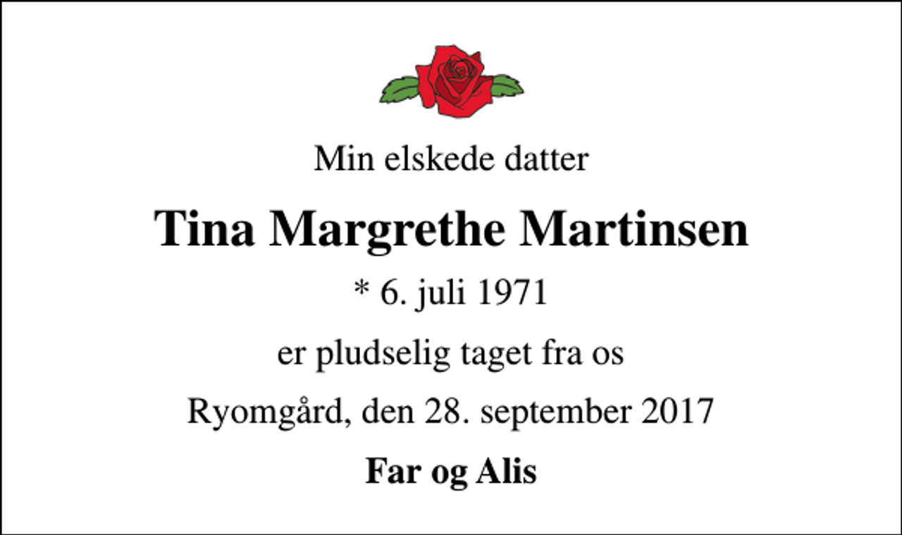 <p>Min elskede datter<br />Tina Margrethe Martinsen<br />* 6. juli 1971<br />er pludselig taget fra os<br />Ryomgård, den 28. september 2017<br />Far og Alis</p>
