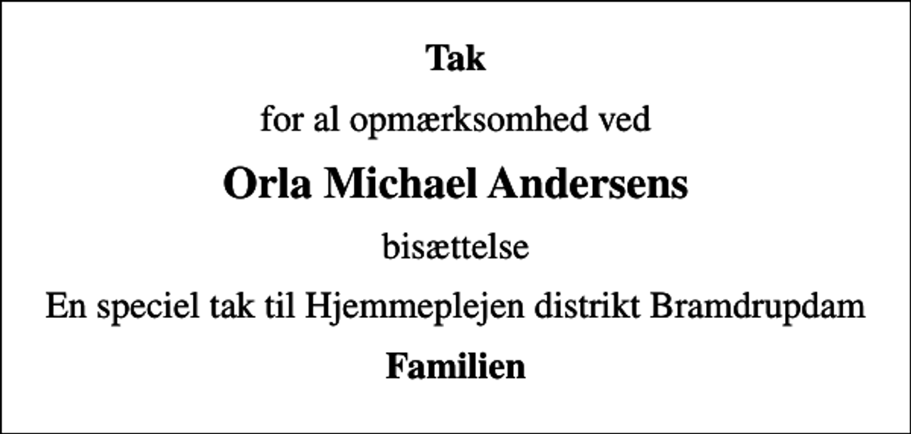 <p>Tak<br />for al opmærksomhed ved<br />Orla Michael Andersens<br />bisættelse<br />En speciel tak til Hjemmeplejen distrikt Bramdrupdam<br />Familien</p>
