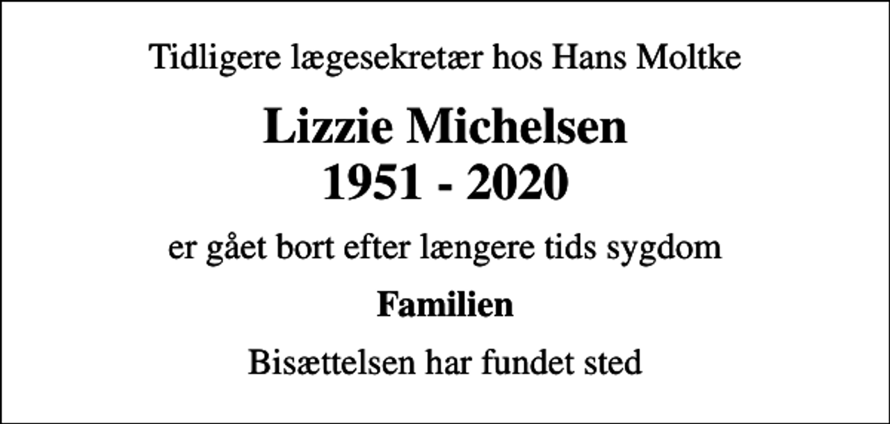 <p>Tidligere lægesekretær hos Hans Moltke<br />Lizzie Michelsen 1951 - 2020<br />er gået bort efter længere tids sygdom<br />Familien<br />Bisættelsen har fundet sted</p>