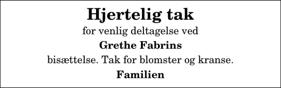 <p>Hjertelig tak<br />for venlig deltagelse ved<br />Grethe Fabrins<br />bisættelse. Tak for blomster og kranse.<br />Familien</p>