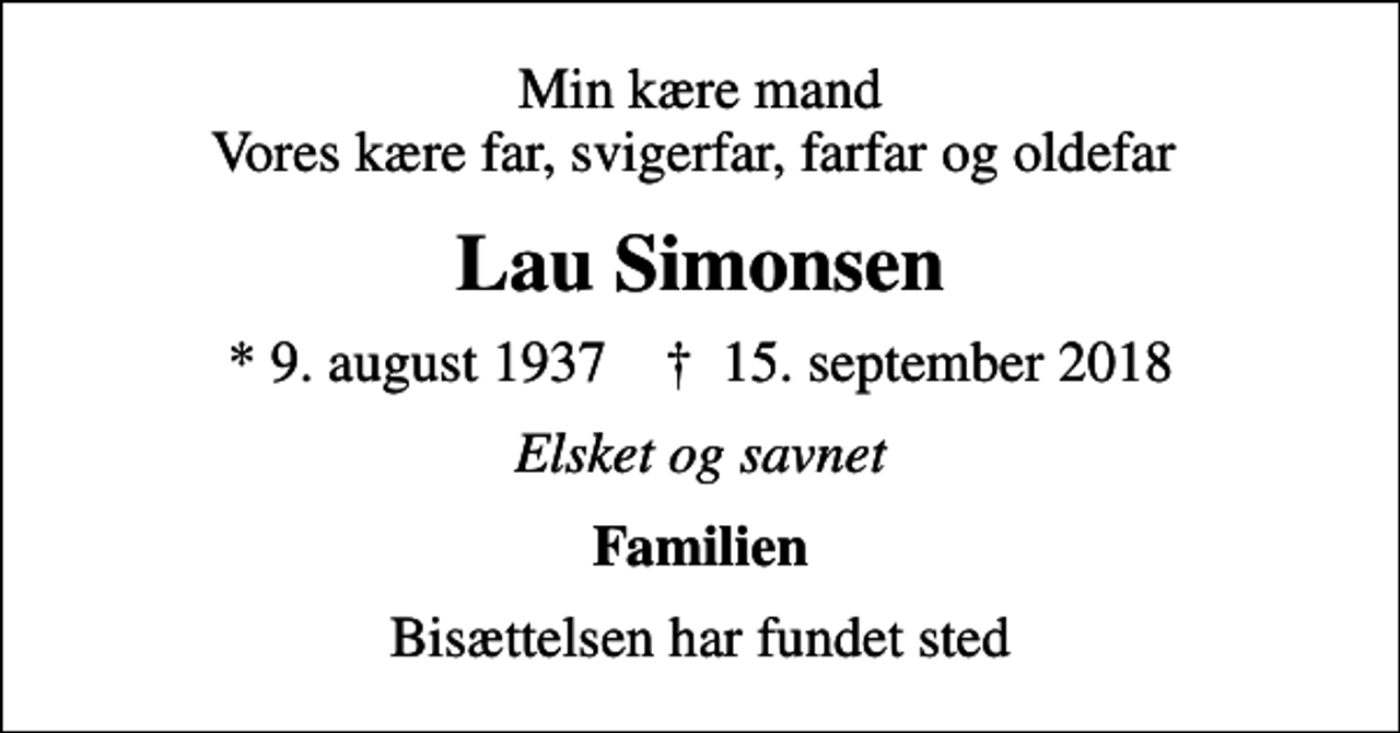 <p>Min kære mand Vores kære far, svigerfar, farfar og oldefar<br />Lau Simonsen<br />* 9. august 1937 ✝ 15. september 2018<br />Elsket og savnet<br />Familien<br />Bisættelsen har fundet sted</p>