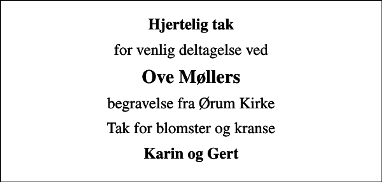 <p>Hjertelig tak<br />for venlig deltagelse ved<br />Ove Møllers<br />begravelse fra Ørum Kirke<br />Tak for blomster og kranse<br />Karin og Gert</p>