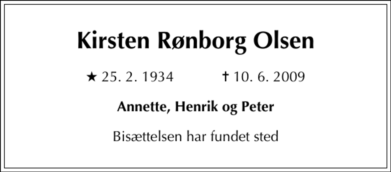 <p>Kirsten Rønborg Olsen<br />* 25. 2. 1934 ✝ 10. 6. 2009<br />Annette, Henrik og Peter<br />Bisættelsen har fundet sted</p>