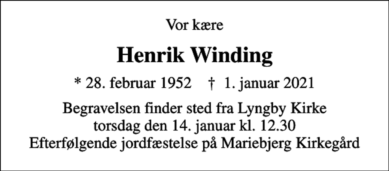 <p>Vor kære<br />Henrik Winding<br />* 28. februar 1952 ✝ 1. januar 2021<br />Begravelsen finder sted fra Lyngby Kirke torsdag den 14. januar kl. 12.30 Efterfølgende jordfæstelse på Mariebjerg Kirkegård</p>