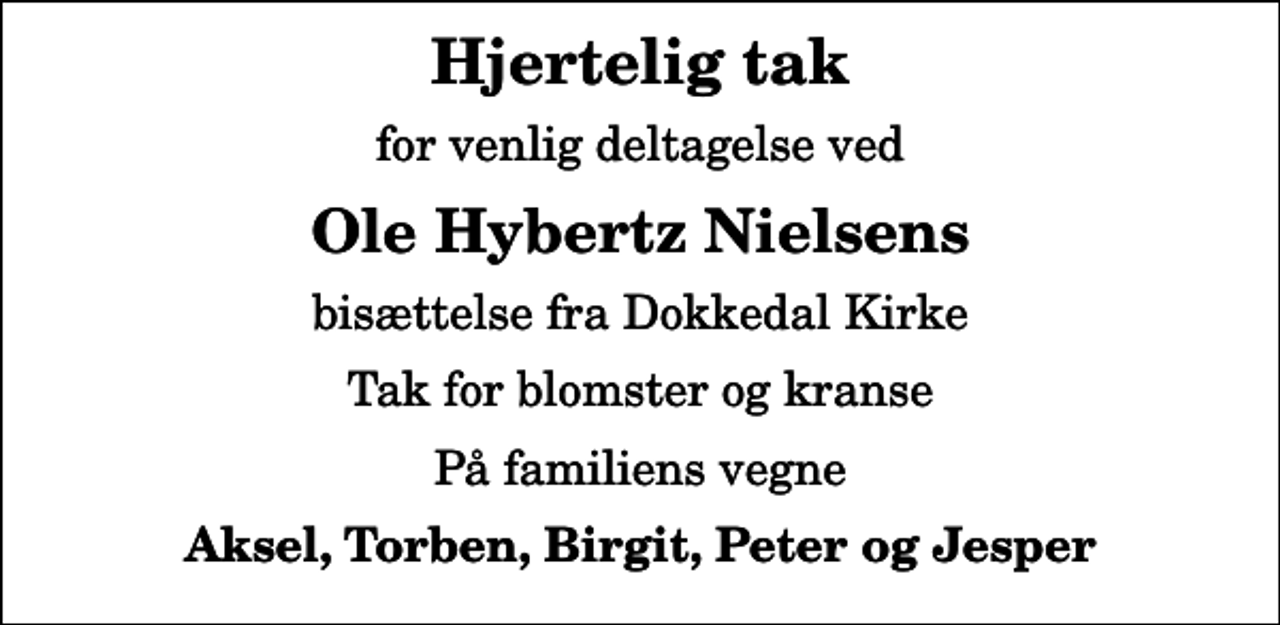 <p>Hjertelig tak<br />for venlig deltagelse ved<br />Ole Hybertz Nielsens<br />bisættelse fra Dokkedal Kirke<br />Tak for blomster og kranse<br />På familiens vegne<br />Aksel, Torben, Birgit, Peter og Jesper</p>