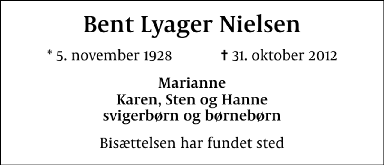 <p>Bent Lyager Nielsen<br />* 5. november 1928 ✝ 31. oktober 2012<br />Marianne Karen, Sten og Hanne svigerbørn og børnebørn<br />Bisættelsen har fundet sted</p>