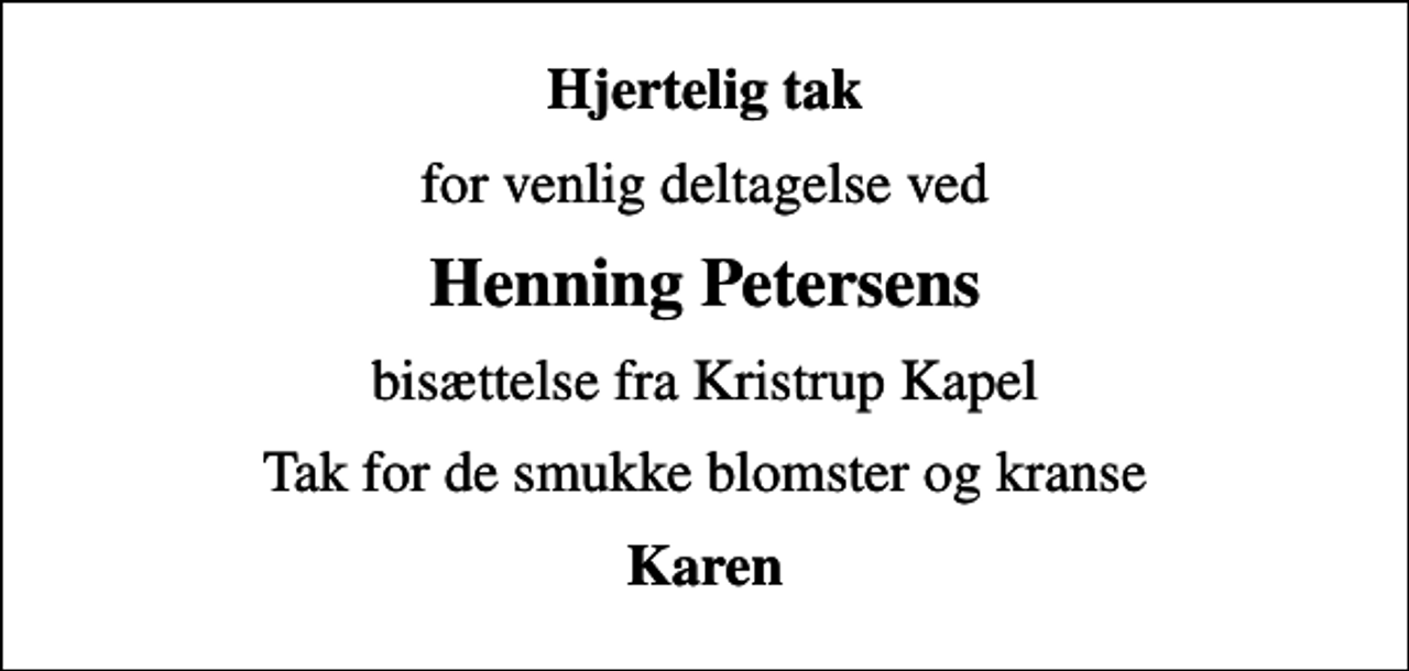 <p>Hjertelig tak<br />for venlig deltagelse ved<br />Henning Petersens<br />bisættelse fra Kristrup Kapel<br />Tak for de smukke blomster og kranse<br />Karen</p>