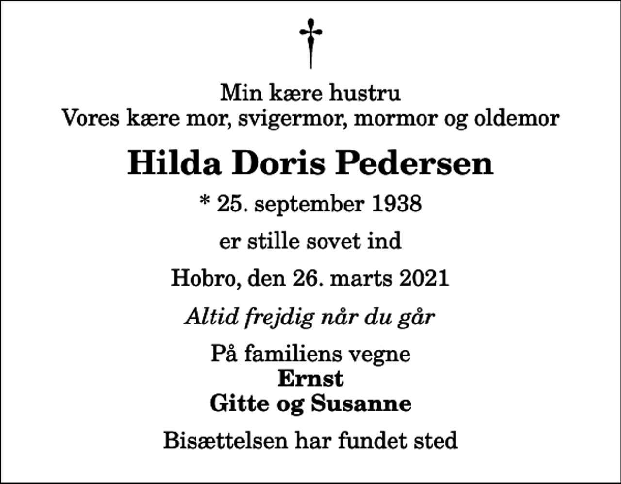 <p>Min kære hustru Vores kære mor, svigermor, mormor og oldemor<br />Hilda Doris Pedersen<br />* 25. september 1938<br />er stille sovet ind<br />Hobro, den 26. marts 2021<br />Altid frejdig når du går<br />På familiens vegne<br />Ernst Gitte og Susanne<br />Bisættelsen har fundet sted</p>
