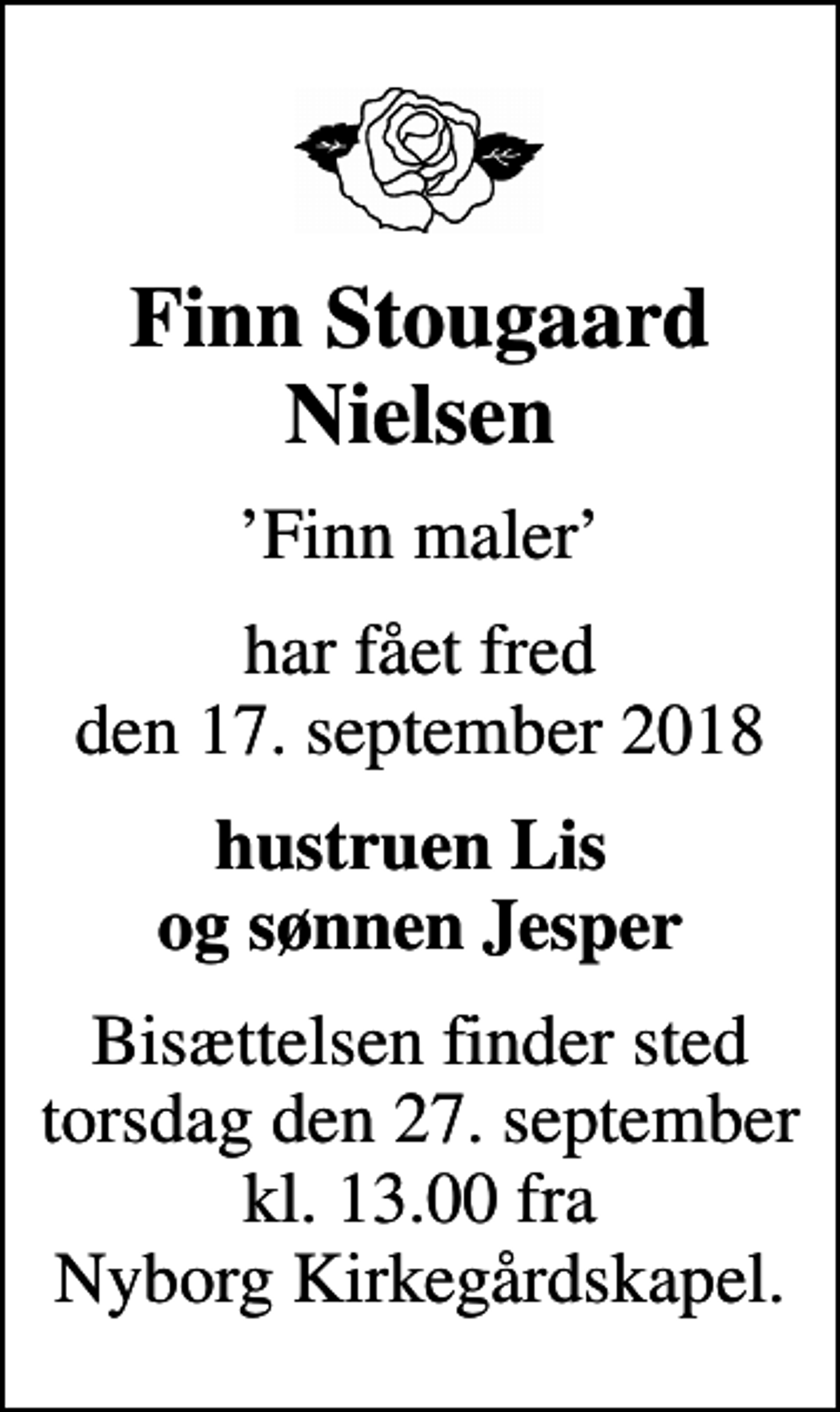 <p>Finn Stougaard Nielsen<br />Finn maler<br />har fået fred den 17. september 2018<br />hustruen Lis og sønnen Jesper<br />Bisættelsen finder sted torsdag den 27. september kl. 13.00 fra Nyborg Kirkegårdskapel.</p>