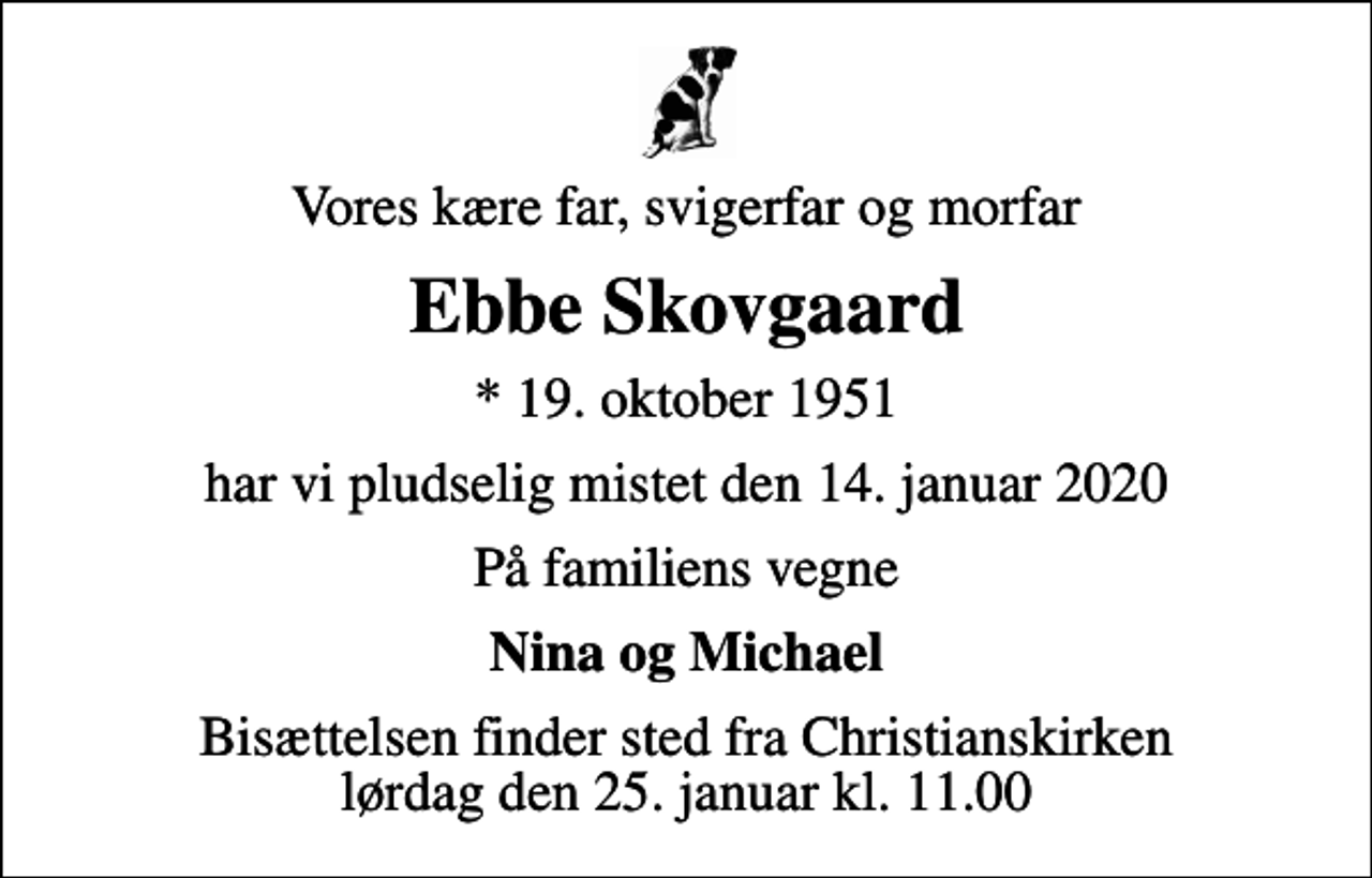 <p>Vores kære far, svigerfar og morfar<br />Ebbe Skovgaard<br />* 19. oktober 1951<br />har vi pludselig mistet den 14. januar 2020<br />På familiens vegne<br />Nina og Michael<br />Bisættelsen finder sted fra Christianskirken lørdag den 25. januar kl. 11.00</p>