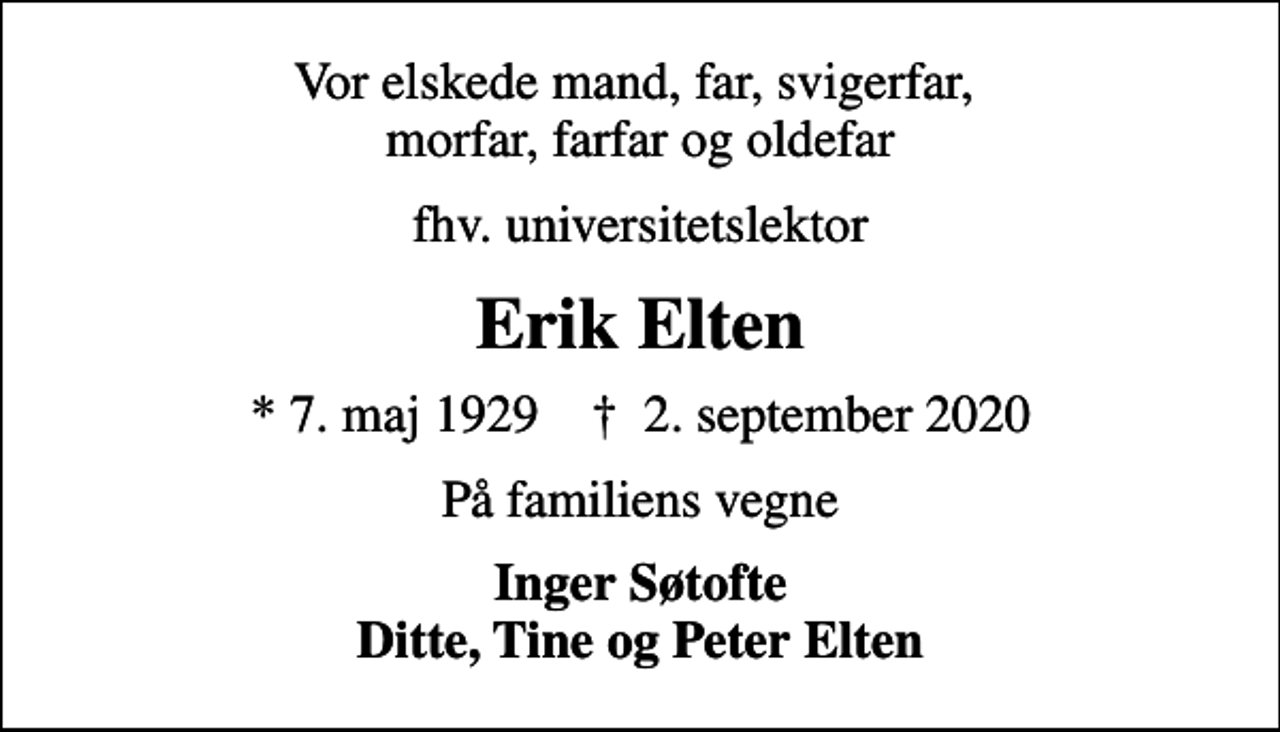 <p>Vor elskede mand, far, svigerfar, morfar, farfar og oldefar<br />fhv. universitetslektor<br />Erik Elten<br />* 7. maj 1929 ✝ 2. september 2020<br />På familiens vegne<br />Inger Søtofte Ditte, Tine og Peter Elten</p>