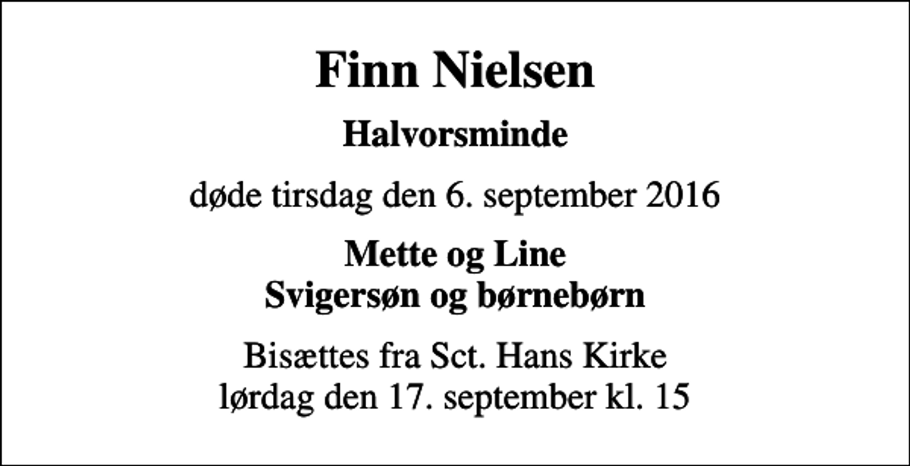 <p>Finn Nielsen<br />Halvorsminde<br />døde tirsdag den 6. september 2016<br />Mette og Line Svigersøn og børnebørn<br />Bisættes fra Sct. Hans Kirke lørdag den 17. september kl. 15</p>