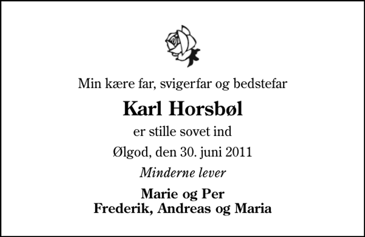 <p>Min kære far, svigerfar og bedstefar<br />Karl Horsbøl<br />er stille sovet ind<br />Ølgod, den 30. juni 2011<br />Minderne lever<br />Marie og Per Frederik, Andreas og Maria</p>