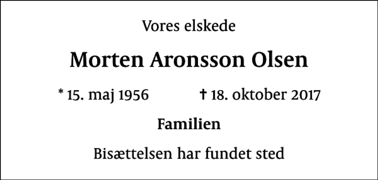 <p>Vores elskede<br />Morten Aronsson Olsen<br />* 15. maj 1956 ✝ 18. oktober 2017<br />Familien<br />Bisættelsen har fundet sted</p>