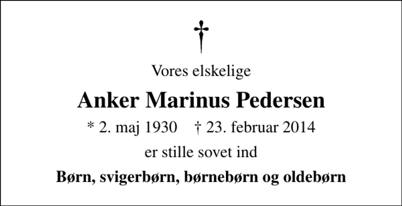 <p>Vores elskelige<br />Anker Marinus Pedersen<br />* 2. maj 1930 ✝ 23. februar 2014<br />er stille sovet ind<br />Børn, svigerbørn, børnebørn og oldebørn</p>