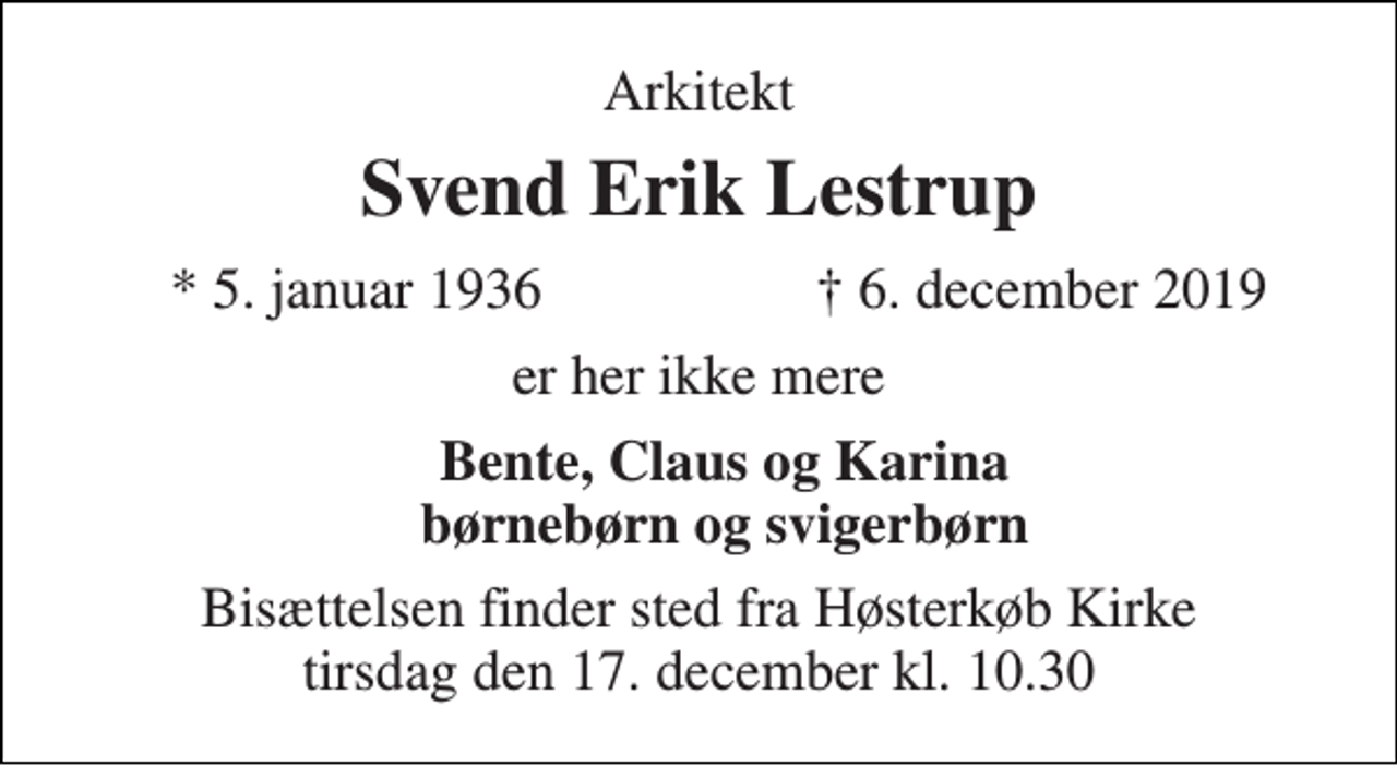 <p>Svend Erik Lestrup​<br />*​ 5. januar 1936<br />†​ 6. december 2019​<br />er stille sovet ind<br />skriv pårørende her...<br />Bisættelsen​ finder sted fra Høsterkøb Kirke​ tirsdag den 17. december​ kl. 10.30</p>
