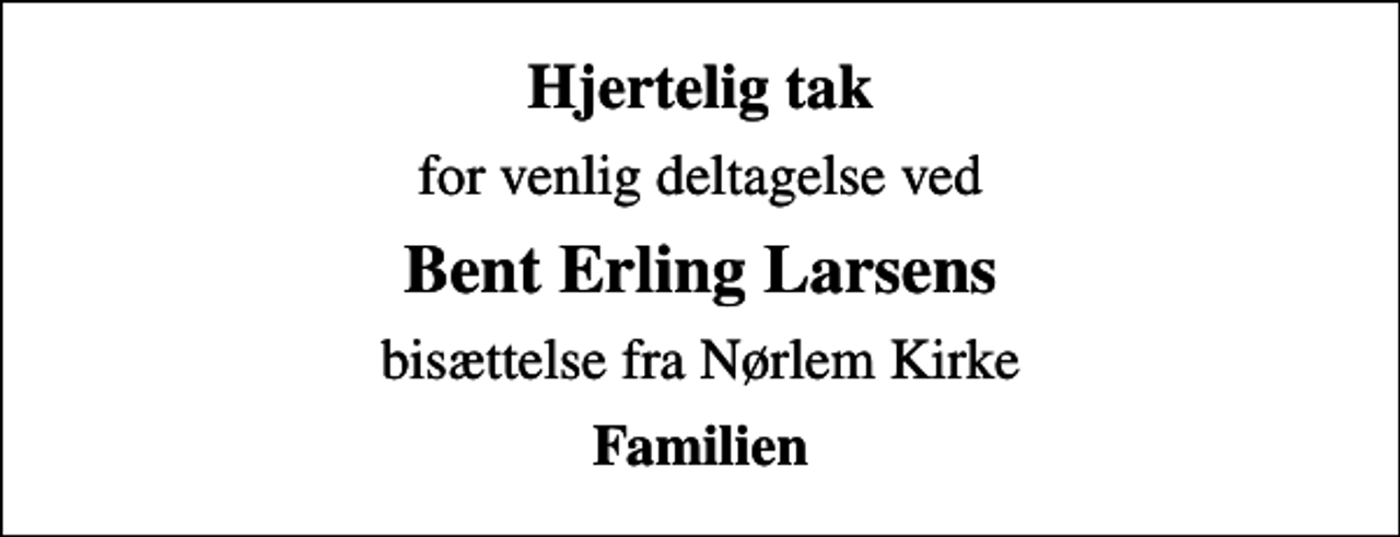 <p>Hjertelig tak<br />for venlig deltagelse ved<br />Bent Erling Larsens<br />bisættelse fra Nørlem Kirke<br />Familien</p>