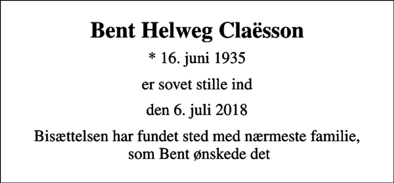 <p>Bent Helweg Claësson<br />* 16. juni 1935<br />er sovet stille ind<br />den 6. juli 2018<br />Bisættelsen har fundet sted med nærmeste familie, som Bent ønskede det</p>
