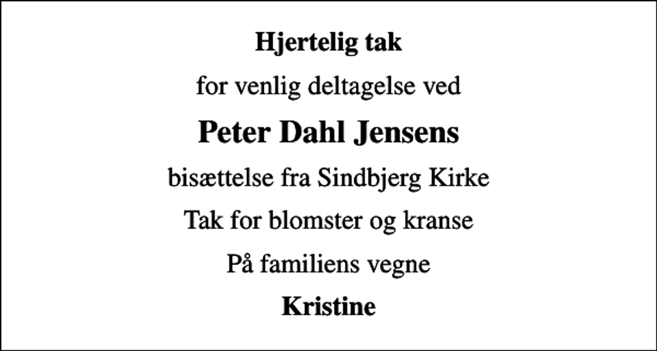 <p>Hjertelig tak<br />for venlig deltagelse ved<br />Peter Dahl Jensens<br />bisættelse fra Sindbjerg Kirke<br />Tak for blomster og kranse<br />På familiens vegne<br />Kristine</p>