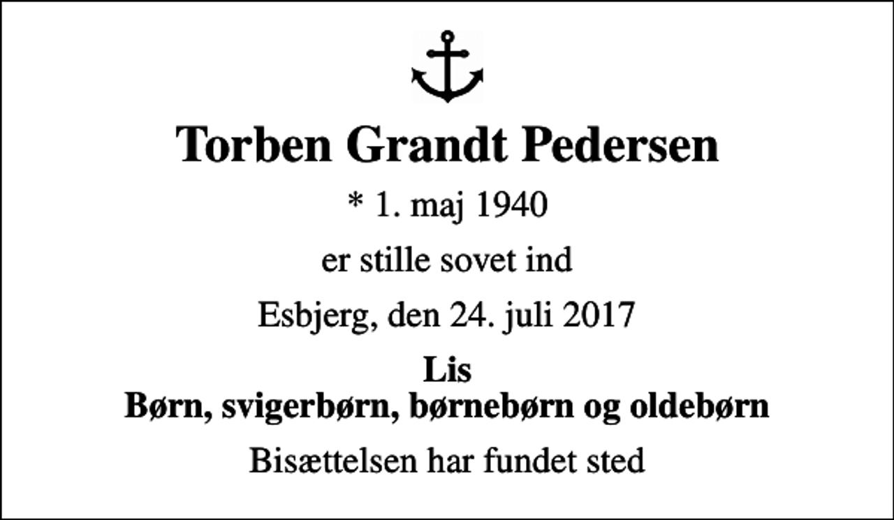 <p>Torben Grandt Pedersen<br />* 1. maj 1940<br />er stille sovet ind<br />Esbjerg, den 24. juli 2017<br />Lis Børn, svigerbørn, børnebørn og oldebørn<br />Bisættelsen har fundet sted</p>