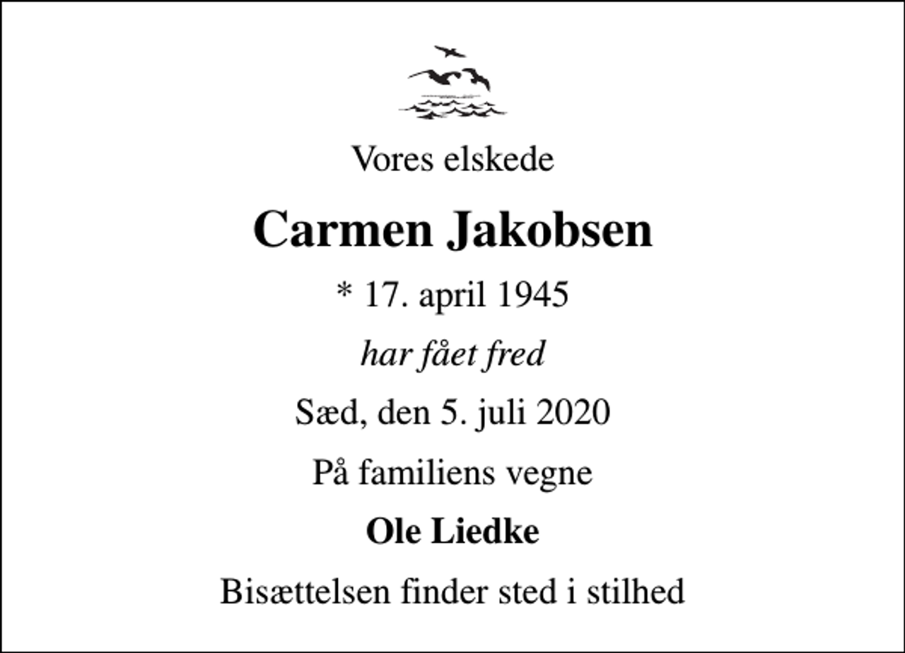 <p>Vores elskede<br />Carmen Jakobsen<br />* 17. april 1945<br />har fået fred<br />Sæd, den 5. juli 2020<br />På familiens vegne<br />Ole Liedke<br />Bisættelsen finder sted i stilhed</p>