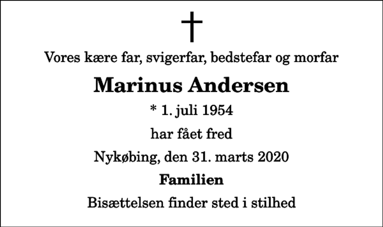 <p>Vores kære far, svigerfar, bedstefar og morfar<br />Marinus Andersen<br />* 1. juli 1954<br />har fået fred<br />Nykøbing, den 31. marts 2020<br />Familien<br />Bisættelsen finder sted i stilhed</p>
