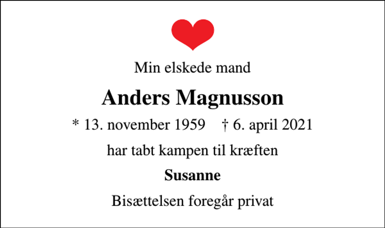 <p>Min elskede mand<br />Anders Magnusson<br />* 13. november 1959 ✝ 6. april 2021<br />har tabt kampen til kræften<br />Susanne<br />Bisættelsen foregår privat</p>