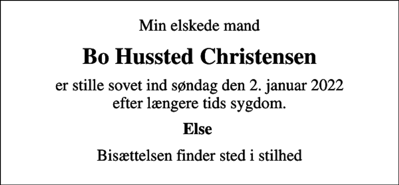 <p>Min elskede mand<br />Bo Hussted Christensen<br />er stille sovet ind søndag den 2. januar 2022 efter længere tids sygdom.<br />Else<br />Bisættelsen finder sted i stilhed</p>
