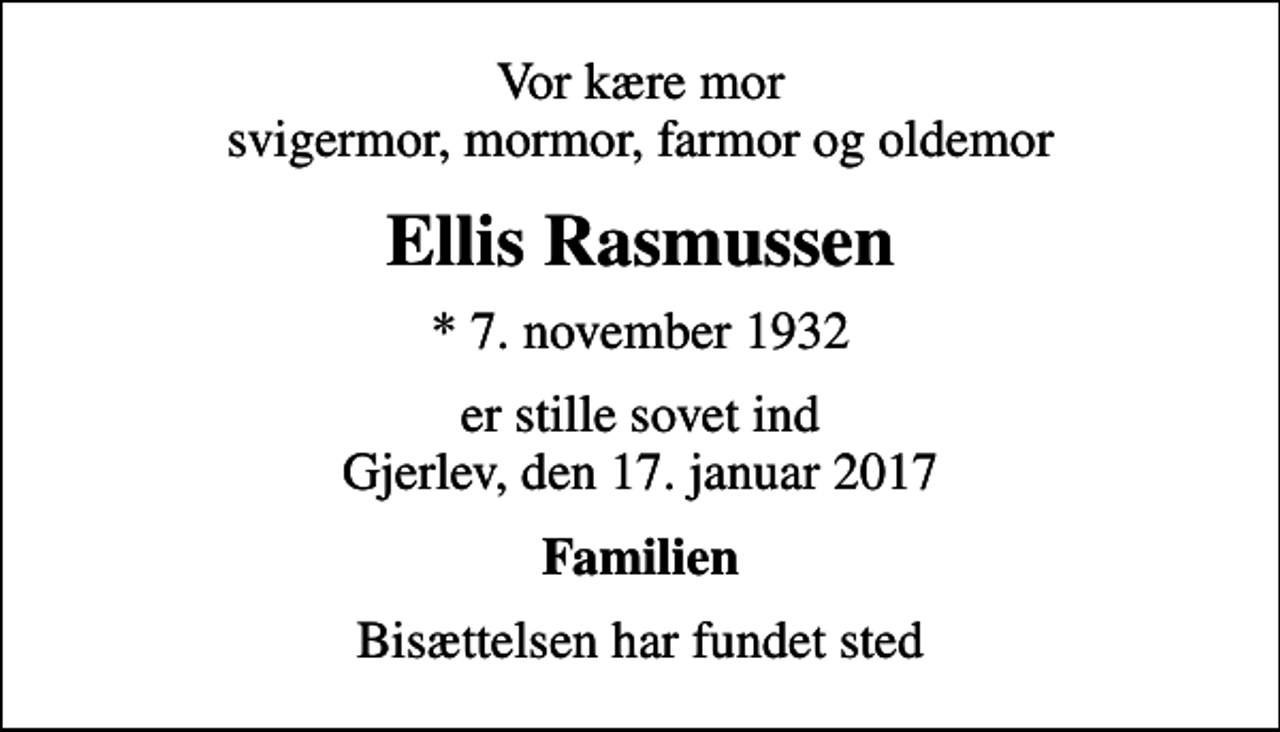 <p>Vor kære mor svigermor, mormor, farmor og oldemor<br />Ellis Rasmussen<br />* 7. november 1932<br />er stille sovet ind Gjerlev, den 17. januar 2017<br />Familien<br />Bisættelsen har fundet sted</p>