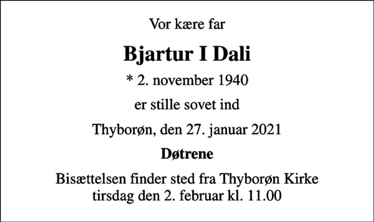 <p>Vor kære far<br />Bjartur I Dali<br />* 2. november 1940<br />er stille sovet ind<br />Thyborøn, den 27. januar 2021<br />Døtrene<br />Bisættelsen finder sted fra Thyborøn Kirke tirsdag den 2. februar kl. 11.00</p>