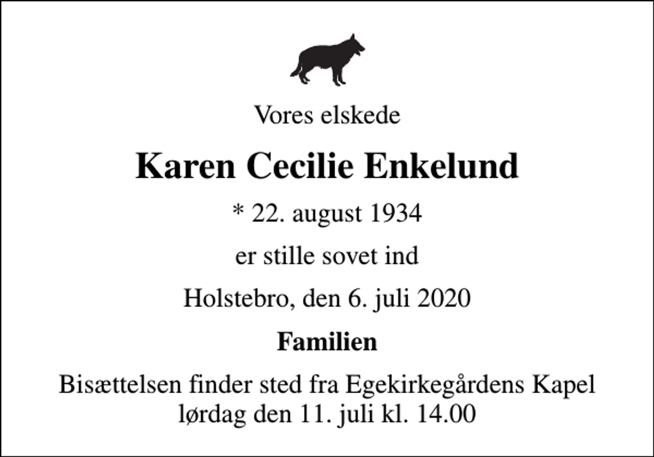 <p>Vores elskede<br />Karen Cecilie Enkelund<br />* 22. august 1934<br />er stille sovet ind<br />Holstebro, den 6. juli 2020<br />Familien<br />Bisættelsen finder sted fra Egekirkegårdens Kapel lørdag den 11. juli kl. 14.00</p>