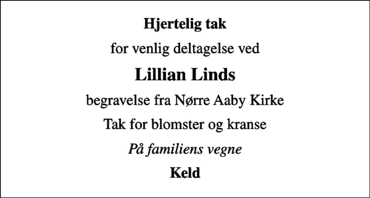 <p>Hjertelig tak<br />for venlig deltagelse ved<br />Lillian Linds<br />begravelse fra Nørre Aaby Kirke<br />Tak for blomster og kranse<br />På familiens vegne<br />Keld</p>