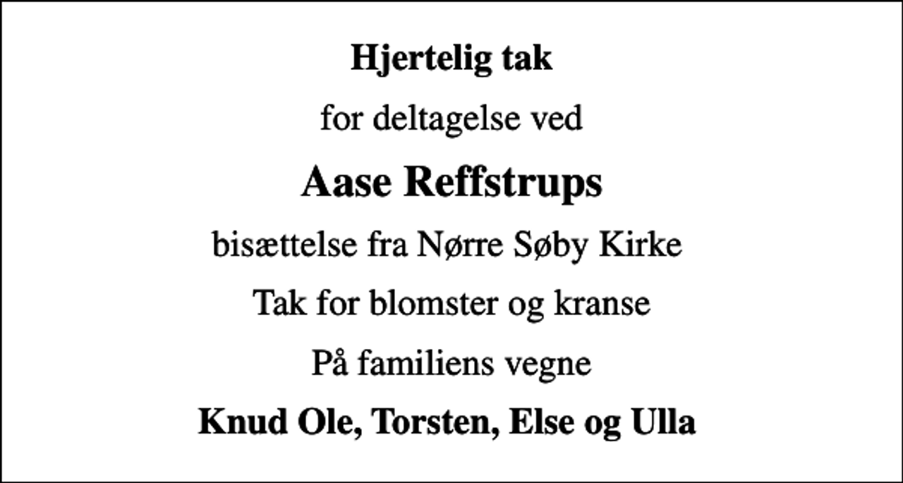 <p>Hjertelig tak<br />for deltagelse ved<br />Aase Reffstrups<br />bisættelse fra Nørre Søby Kirke<br />Tak for blomster og kranse<br />På familiens vegne<br />Knud Ole, Torsten, Else og Ulla</p>
