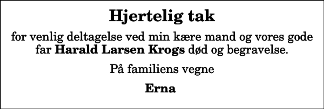 <p>Hjertelig tak<br />for venlig deltagelse ved min kære mand og vores gode far <em>Harald Larsen Krogs</em> død og begravelse.<br />På familiens vegne<br />Erna</p>