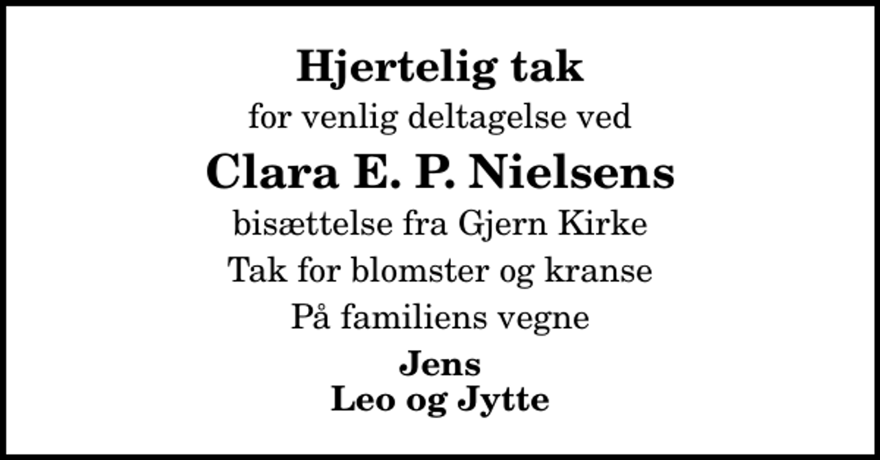 <p>Hjertelig tak<br />for venlig deltagelse ved<br />Clara E. P. Nielsens<br />bisættelse fra Gjern Kirke<br />Tak for blomster og kranse<br />På familiens vegne<br />Jens Leo og Jytte</p>