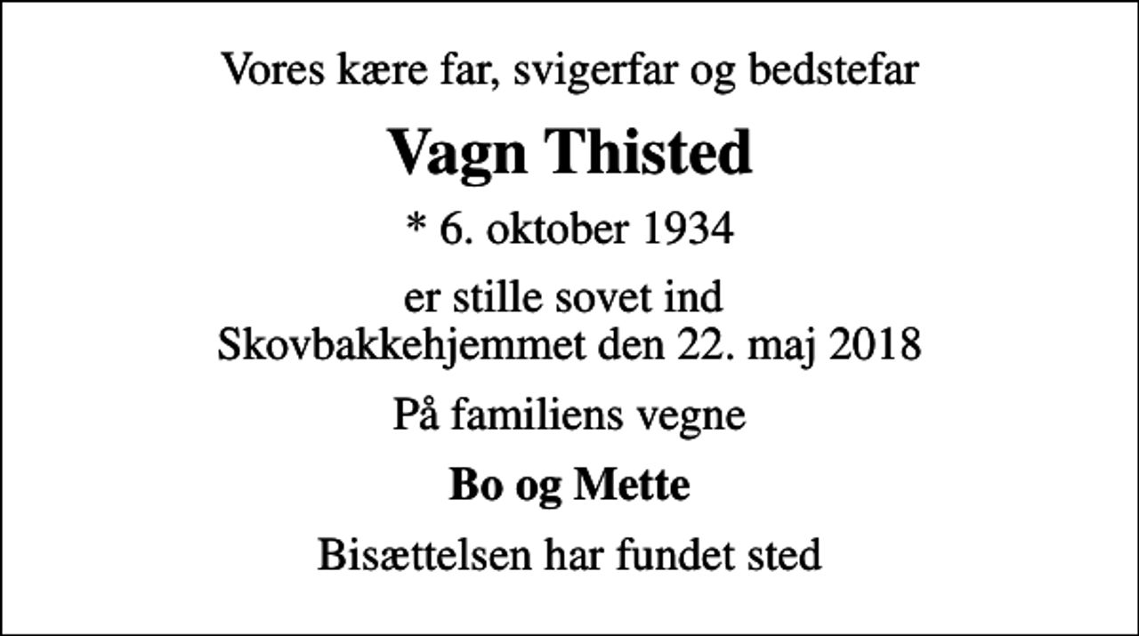 <p>Vores kære far, svigerfar og bedstefar<br />Vagn Thisted<br />* 6. oktober 1934<br />er stille sovet ind Skovbakkehjemmet den 22. maj 2018<br />På familiens vegne<br />Bo og Mette<br />Bisættelsen har fundet sted</p>